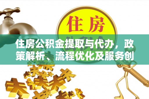 盈江住房公积金提取与代办，政策解析、流程优化及服务创新