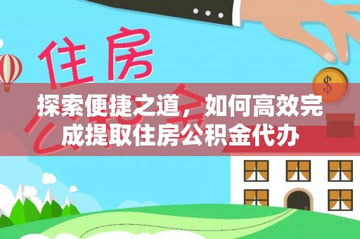 盈江探索便捷之道，如何高效完成提取住房公积金代办