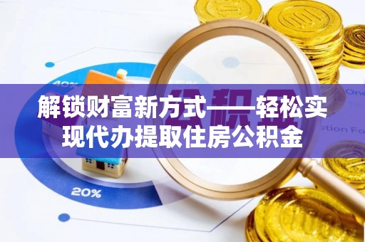 盈江解锁财富新方式——轻松实现代办提取住房公积金