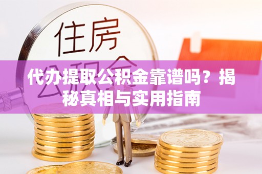 盈江代办提取公积金靠谱吗？揭秘真相与实用指南