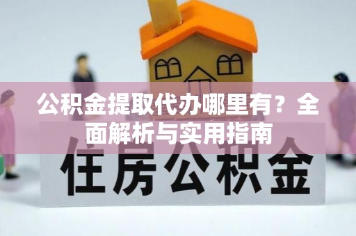盈江公积金提取代办哪里有？全面解析与实用指南