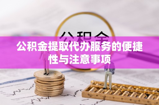 盈江公积金提取代办服务的便捷性与注意事项