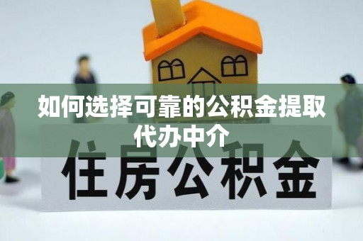 盈江如何选择可靠的公积金提取代办中介