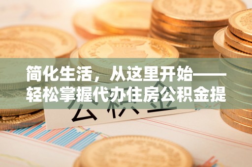 盈江简化生活，从这里开始——轻松掌握代办住房公积金提取全流程