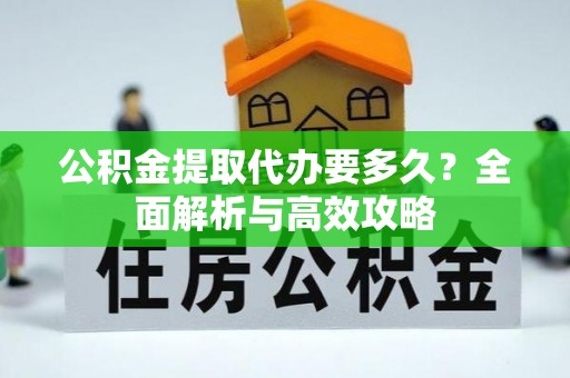 盈江公积金提取代办要多久？全面解析与高效攻略