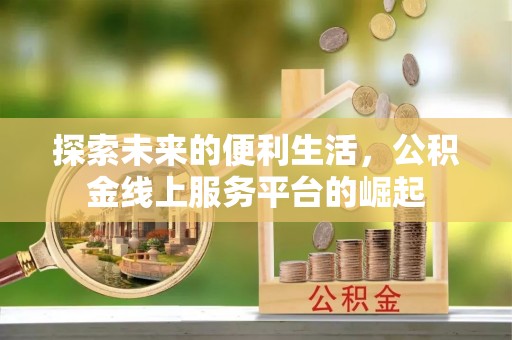 盈江探索未来的便利生活，公积金线上服务平台的崛起