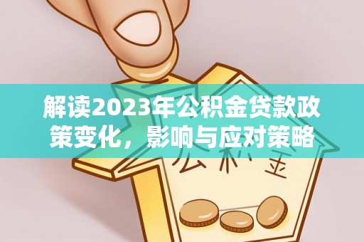 盈江解读2023年公积金贷款政策变化，影响与应对策略