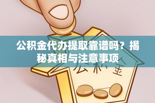 盈江公积金代办提取靠谱吗？揭秘真相与注意事项