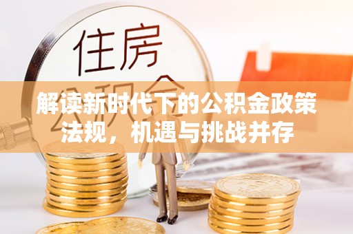盈江解读新时代下的公积金政策法规，机遇与挑战并存