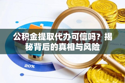 盈江公积金提取代办可信吗？揭秘背后的真相与风险