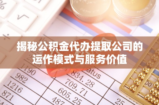 盈江揭秘公积金代办提取公司的运作模式与服务价值