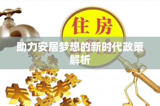 盈江助力安居梦想的新时代政策解析