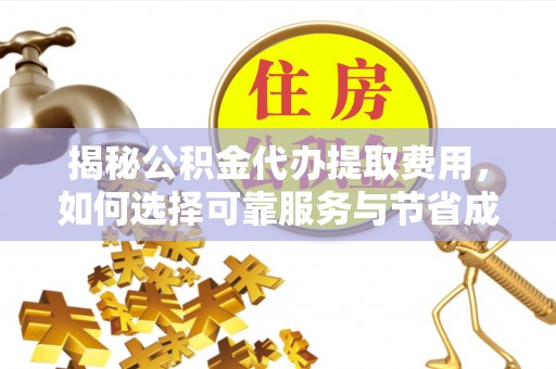 盈江揭秘公积金代办提取费用，如何选择可靠服务与节省成本