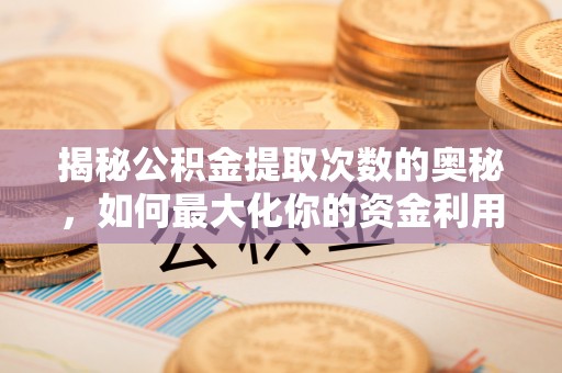 盈江揭秘公积金提取次数的奥秘，如何最大化你的资金利用？