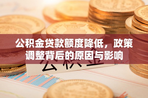 盈江公积金贷款额度降低，政策调整背后的原因与影响