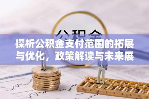 盈江探析公积金支付范围的拓展与优化，政策解读与未来展望