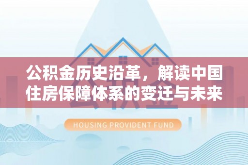 盈江公积金历史沿革，解读中国住房保障体系的变迁与未来