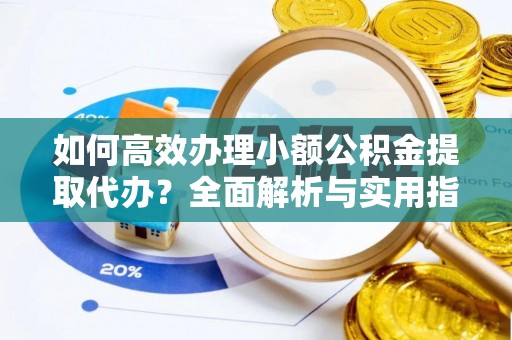 盈江如何高效办理小额公积金提取代办？全面解析与实用指南