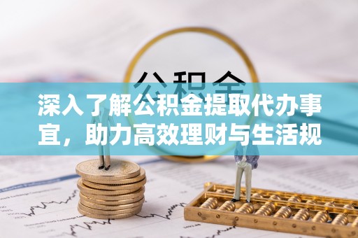 盈江深入了解公积金提取代办事宜，助力高效理财与生活规划