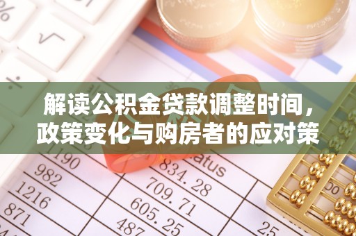 盈江解读公积金贷款调整时间，政策变化与购房者的应对策略