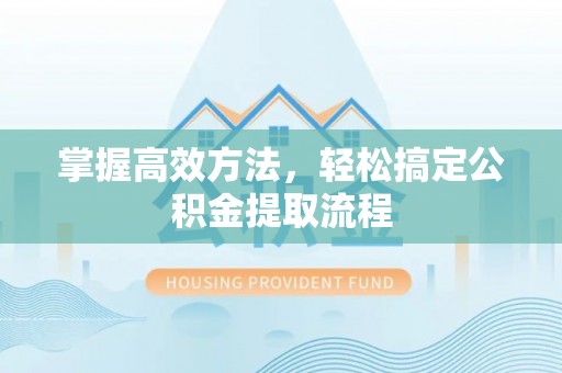 盈江掌握高效方法，轻松搞定公积金提取流程
