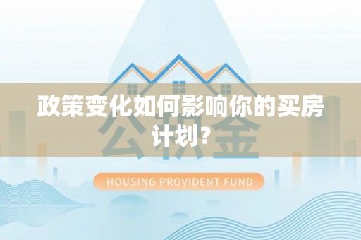 盈江政策变化如何影响你的买房计划？