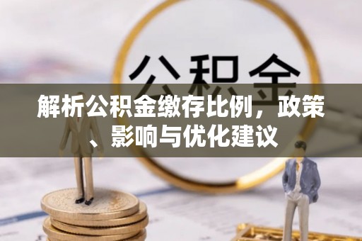 盈江解析公积金缴存比例，政策、影响与优化建议