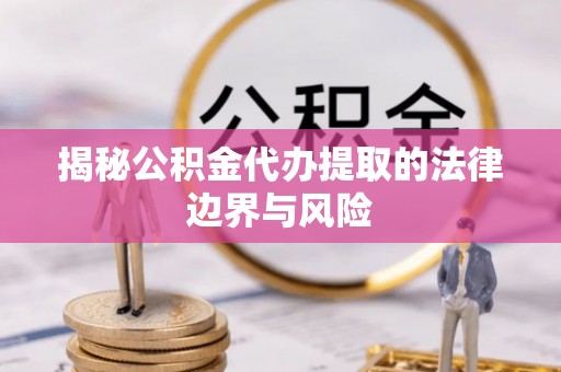 盈江揭秘公积金代办提取的法律边界与风险