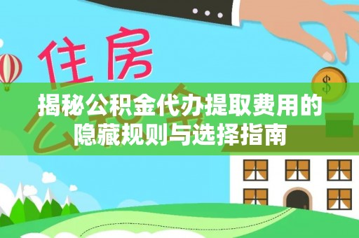 盈江揭秘公积金代办提取费用的隐藏规则与选择指南