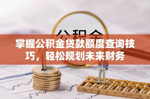 盈江掌握公积金贷款额度查询技巧，轻松规划未来财务