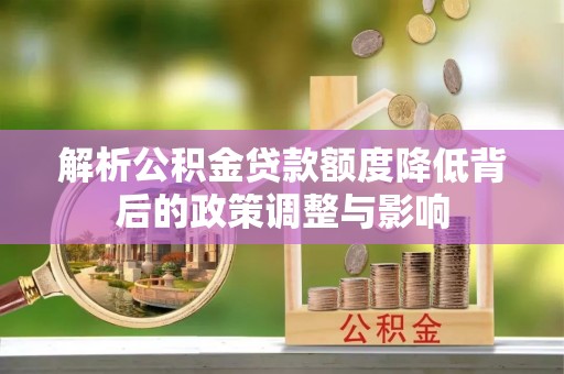 盈江解析公积金贷款额度降低背后的政策调整与影响