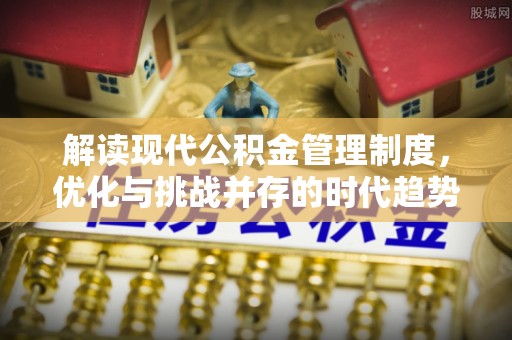 盈江解读现代公积金管理制度，优化与挑战并存的时代趋势