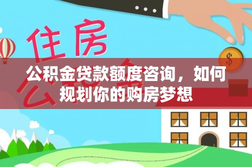 盈江公积金贷款额度咨询，如何规划你的购房梦想