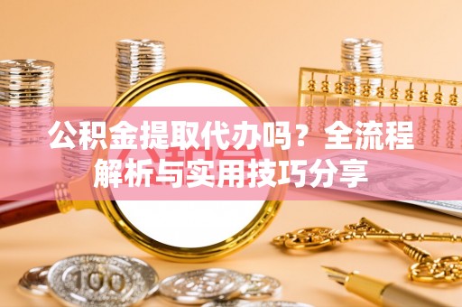 盈江公积金提取代办吗？全流程解析与实用技巧分享