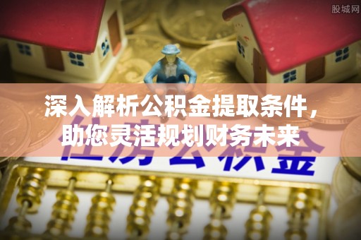 盈江深入解析公积金提取条件，助您灵活规划财务未来