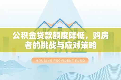 盈江公积金贷款额度降低，购房者的挑战与应对策略