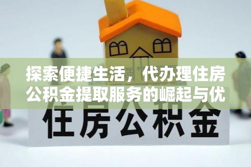 盈江探索便捷生活，代办理住房公积金提取服务的崛起与优势