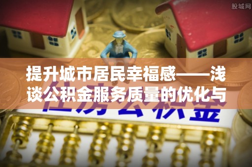 盈江提升城市居民幸福感——浅谈公积金服务质量的优化与未来