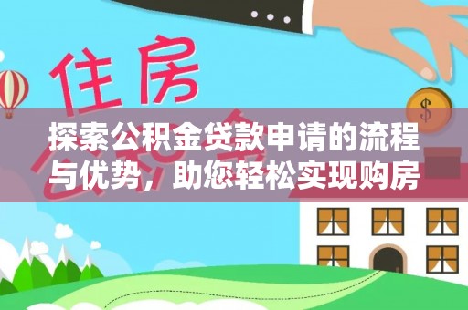 盈江探索公积金贷款申请的流程与优势，助您轻松实现购房梦想