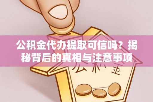 盈江公积金代办提取可信吗？揭秘背后的真相与注意事项