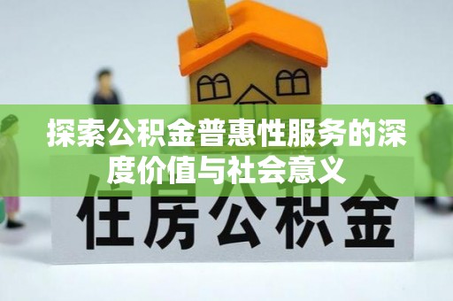 盈江探索公积金普惠性服务的深度价值与社会意义
