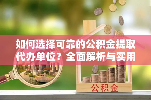 盈江如何选择可靠的公积金提取代办单位？全面解析与实用建议