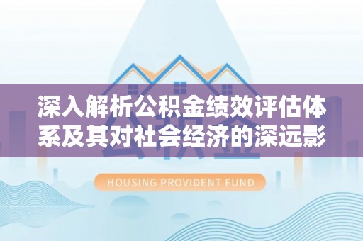 盈江深入解析公积金绩效评估体系及其对社会经济的深远影响
