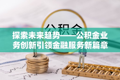 盈江探索未来趋势——公积金业务创新引领金融服务新篇章