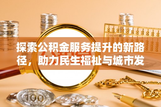 盈江探索公积金服务提升的新路径，助力民生福祉与城市发展