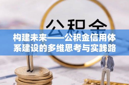 盈江构建未来——公积金信用体系建设的多维思考与实践路径