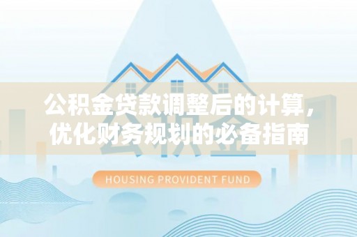 盈江公积金贷款调整后的计算，优化财务规划的必备指南