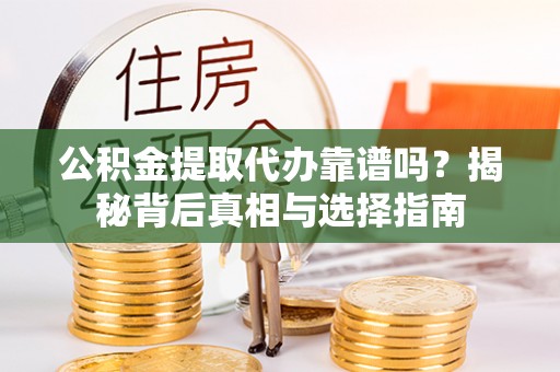 盈江公积金提取代办靠谱吗？揭秘背后真相与选择指南