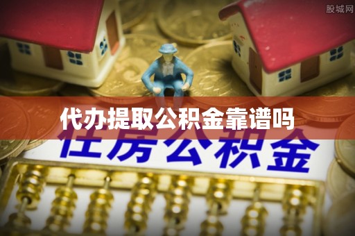盈江代办提取公积金靠谱吗