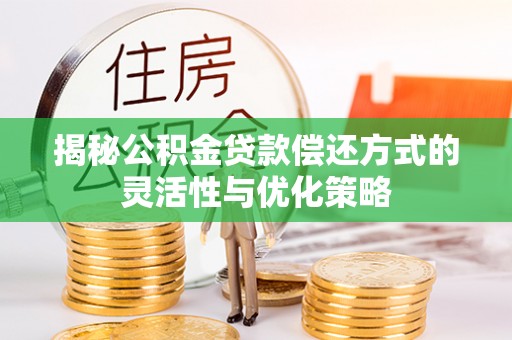 盈江揭秘公积金贷款偿还方式的灵活性与优化策略